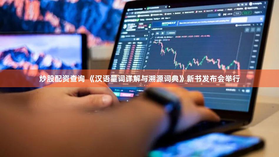 炒股配资查询 《汉语量词详解与溯源词典》新书发布会举行
