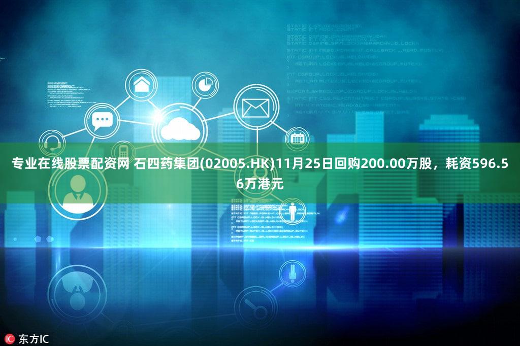 专业在线股票配资网 石四药集团(02005.HK)11月25日回购200.00万股，耗资596.56万港元