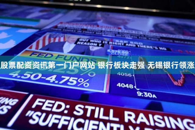 股票配资资讯第一门户网站 银行板块走强 无锡银行领涨