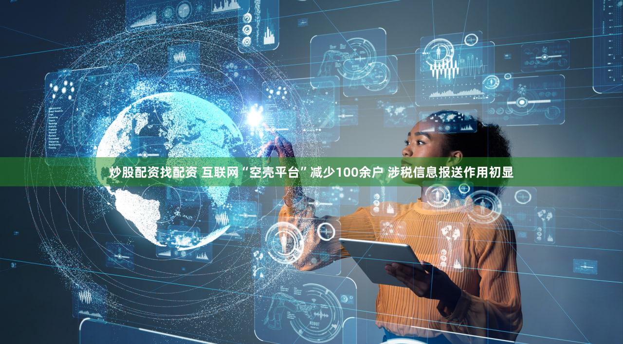 炒股配资找配资 互联网“空壳平台”减少100余户 涉税信息报送作用初显