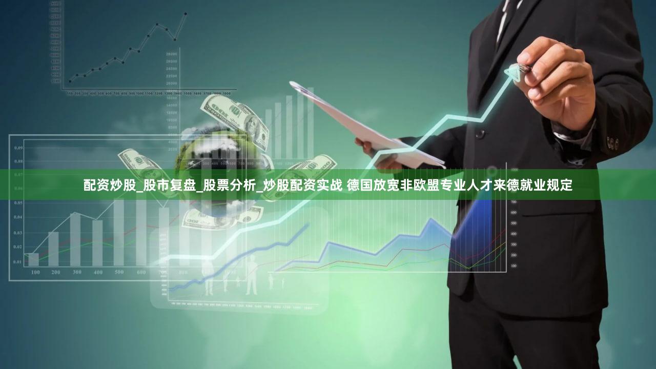 配资炒股_股市复盘_股票分析_炒股配资实战 德国放宽非欧盟专业人才来德就业规定