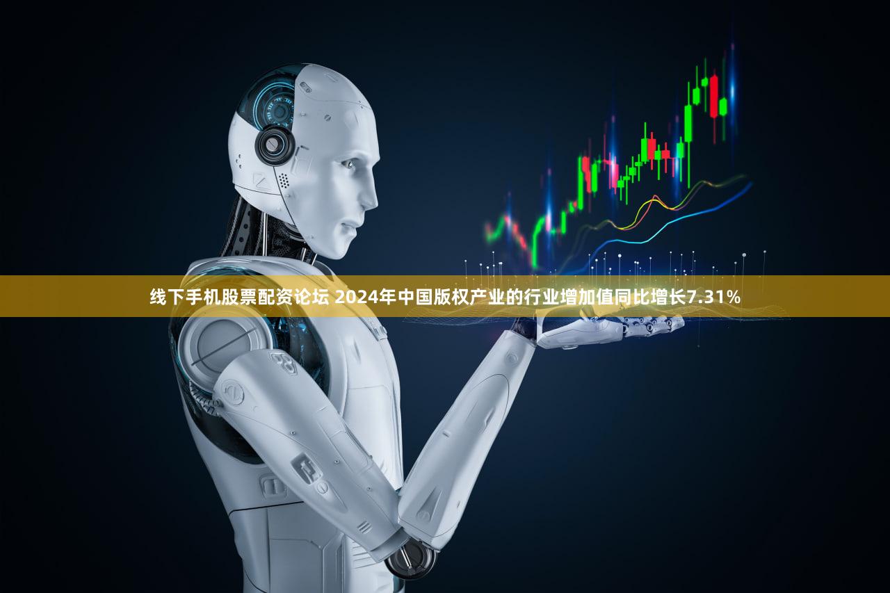 线下手机股票配资论坛 2024年中国版权产业的行业增加值同比增长7.31%