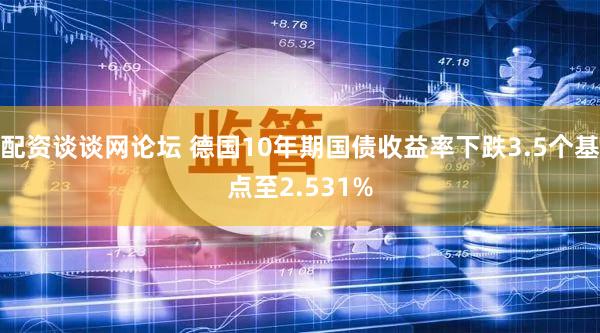 配资谈谈网论坛 德国10年期国债收益率下跌3.5个基点至2.531%