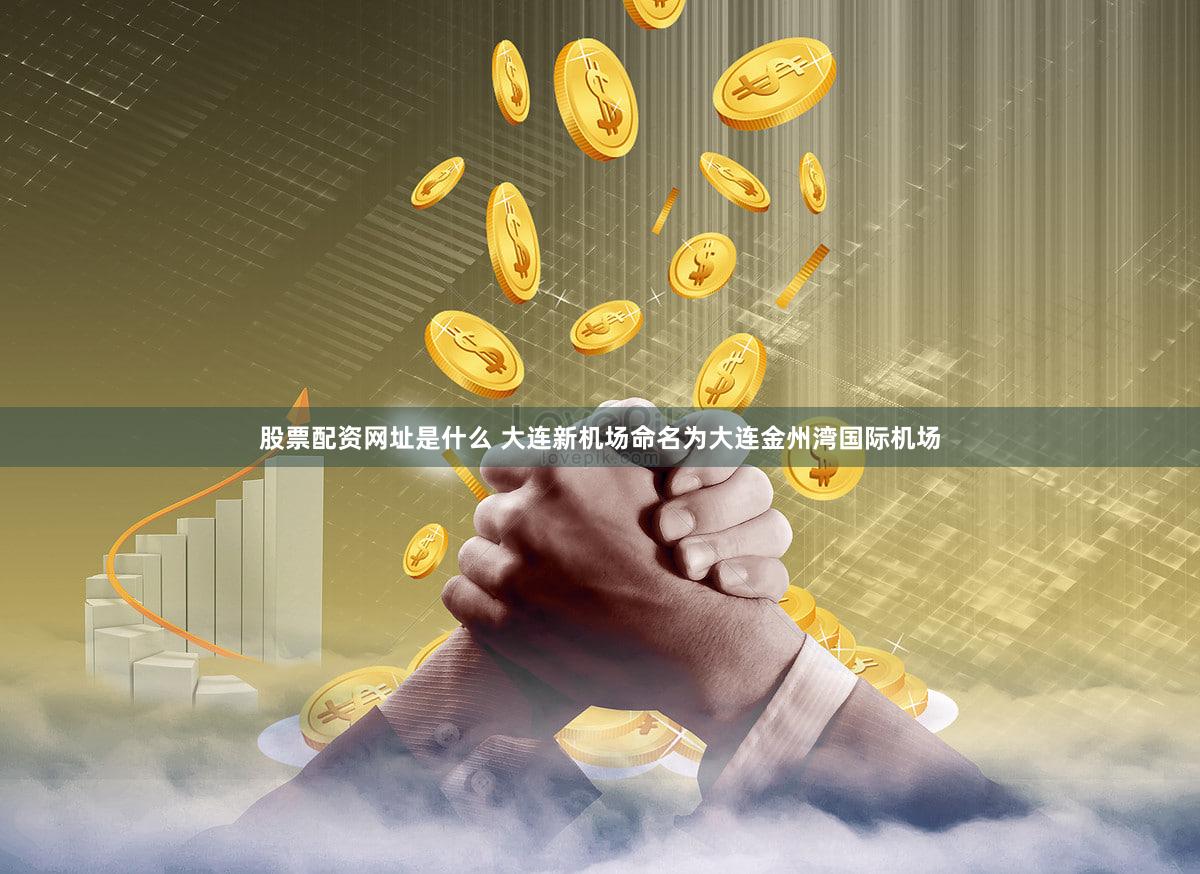 股票配资网址是什么 大连新机场命名为大连金州湾国际机场