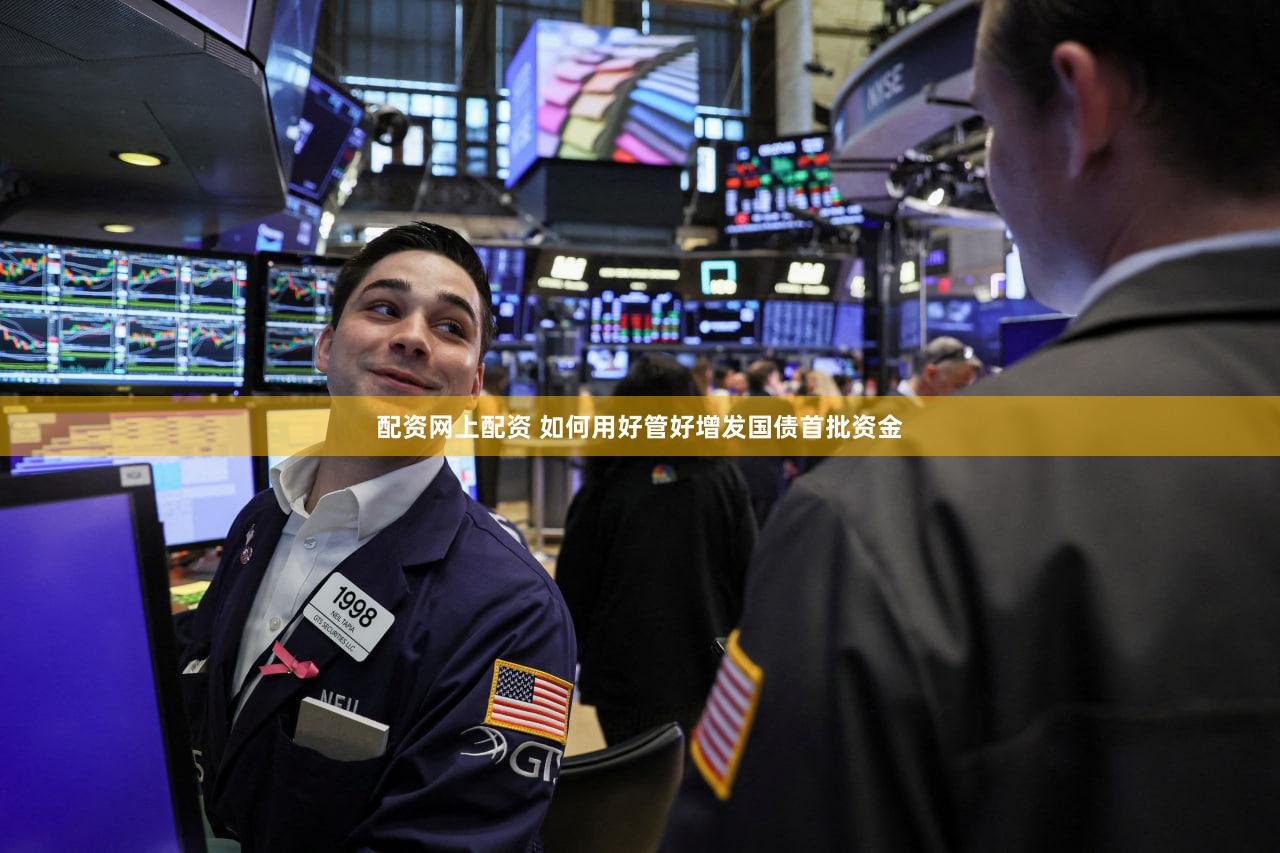配资网上配资 如何用好管好增发国债首批资金