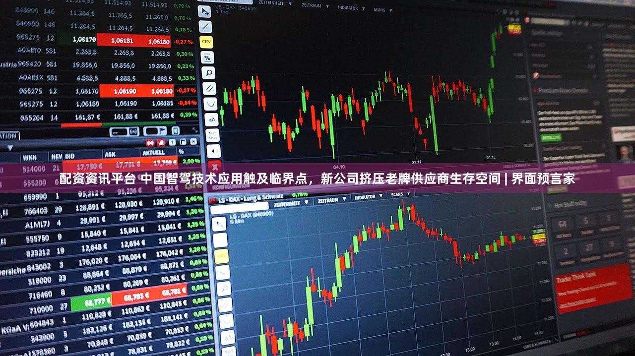 配资资讯平台 中国智驾技术应用触及临界点，新公司挤压老牌供应商生存空间 | 界面预言家