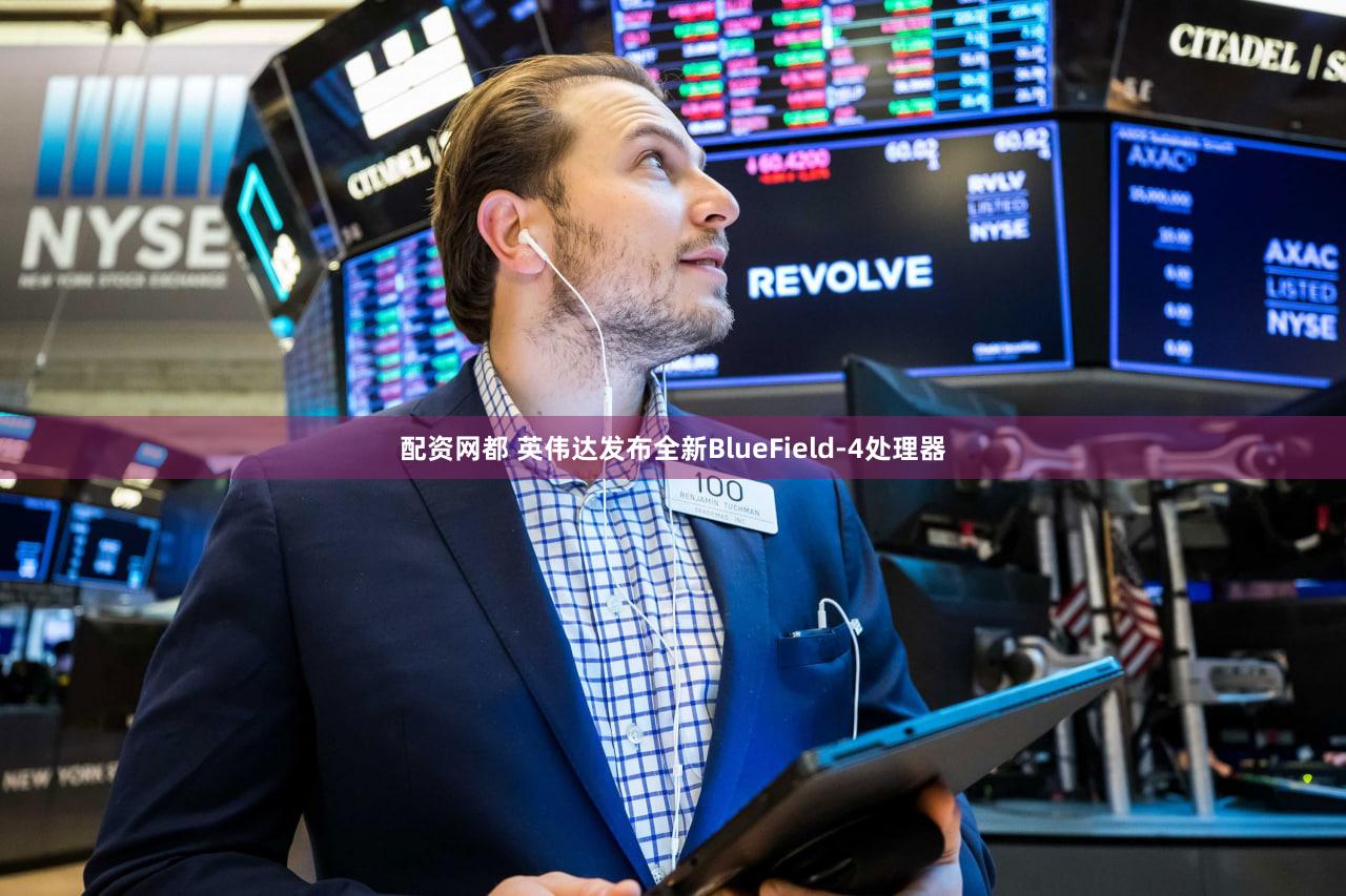 配资网都 英伟达发布全新BlueField-4处理器