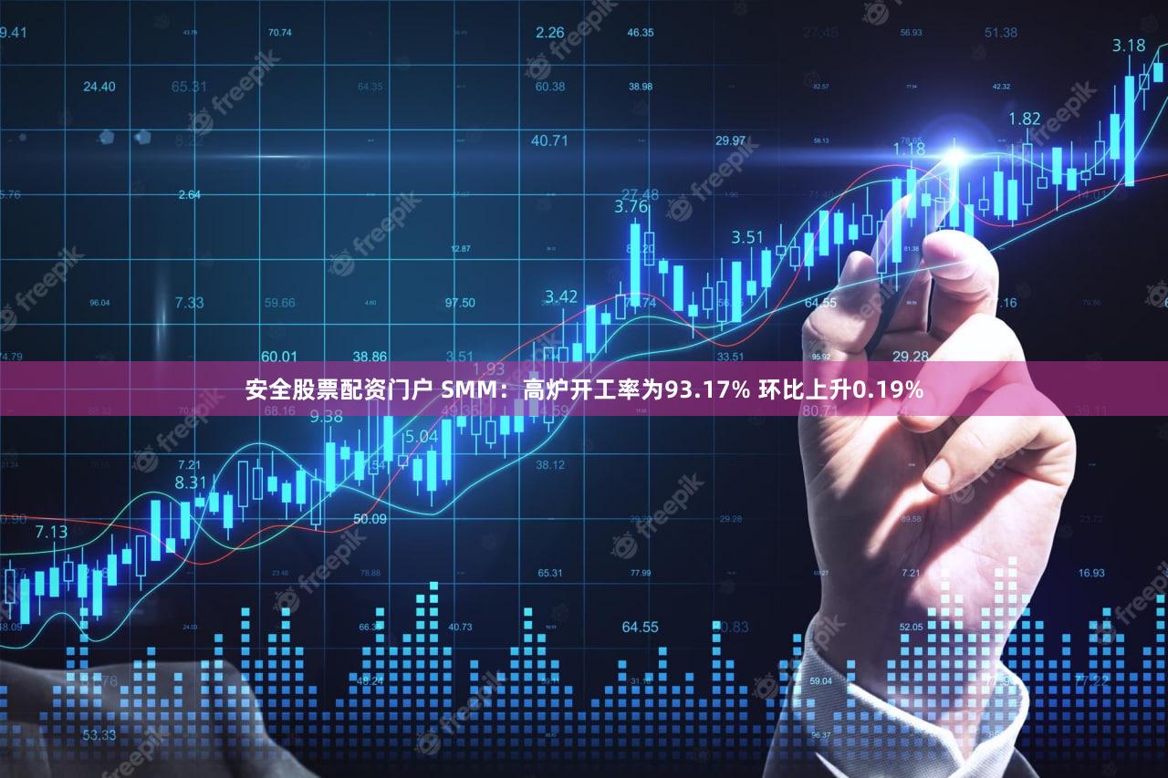 安全股票配资门户 SMM：高炉开工率为93.17% 环比上升0.19%