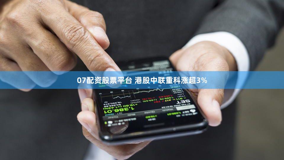 07配资股票平台 港股中联重科涨超3%