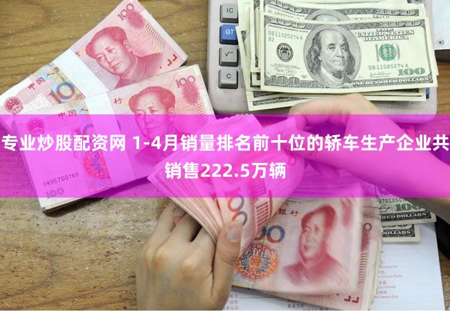 专业炒股配资网 1-4月销量排名前十位的轿车生产企业共销售222.5万辆