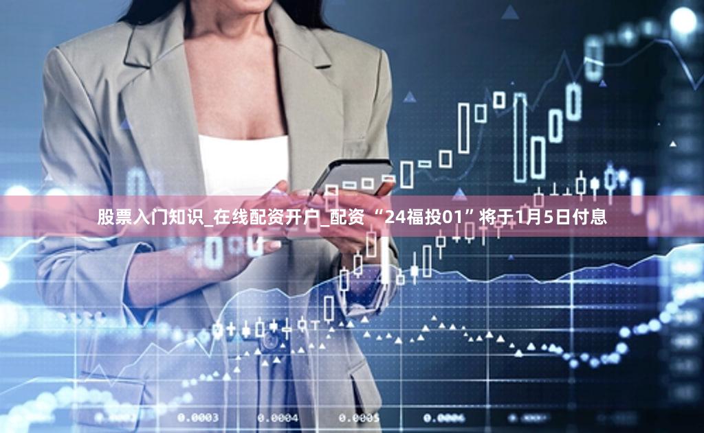 股票入门知识_在线配资开户_配资 “24福投01”将于1月5日付息