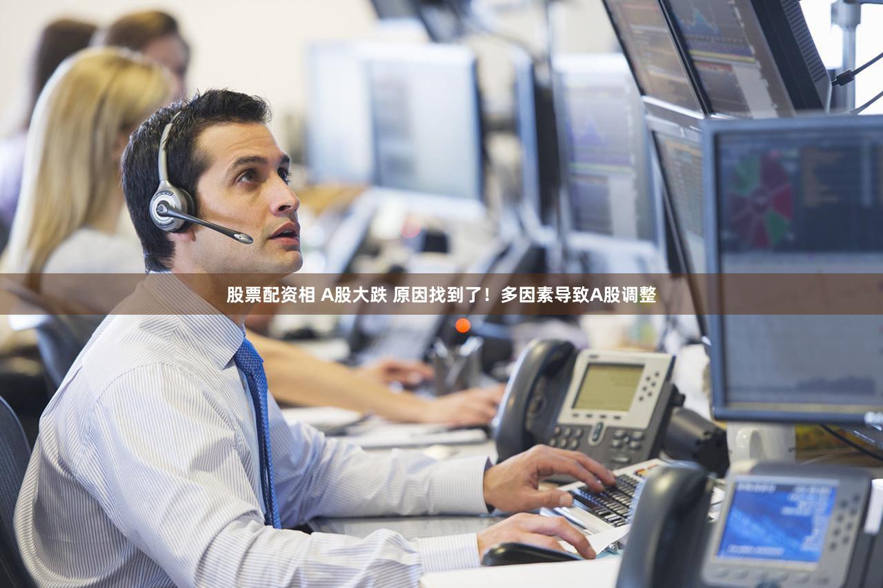 股票配资相 A股大跌 原因找到了！多因素导致A股调整