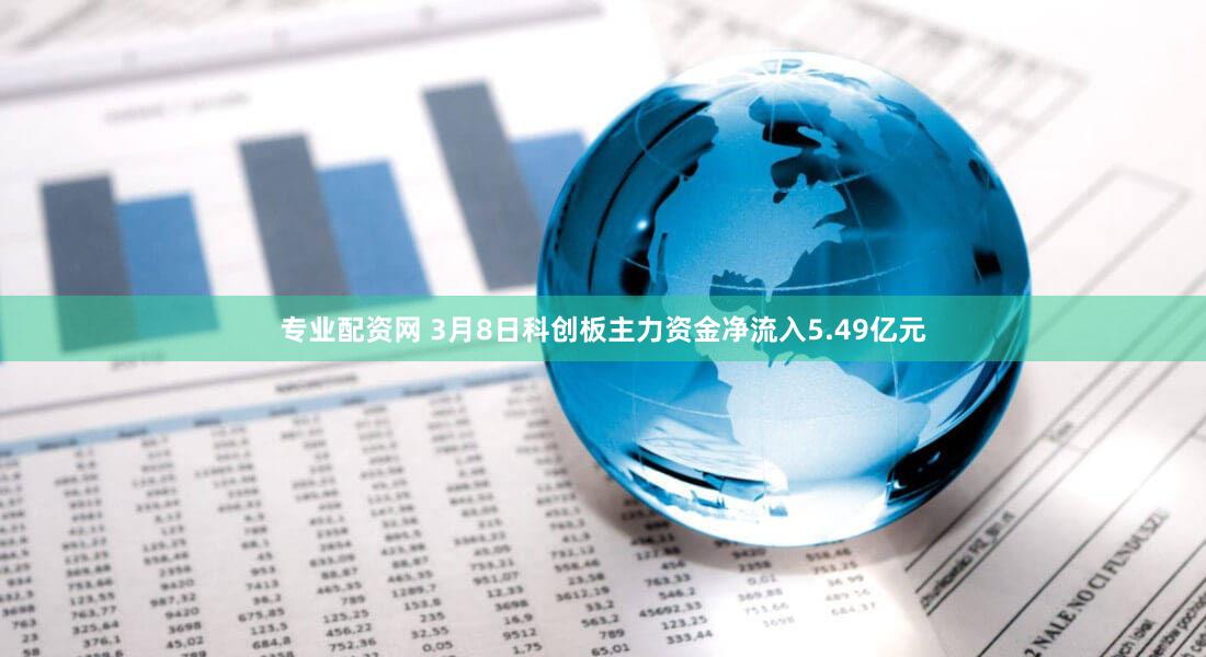 专业配资网 3月8日科创板主力资金净流入5.49亿元