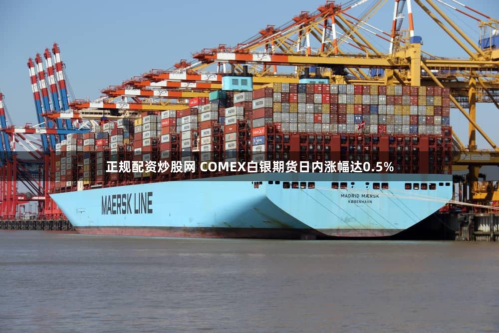 正规配资炒股网 COMEX白银期货日内涨幅达0.5%