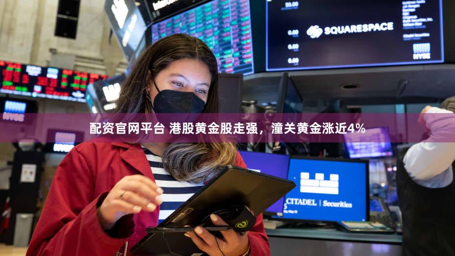 配资官网平台 港股黄金股走强，潼关黄金涨近4%