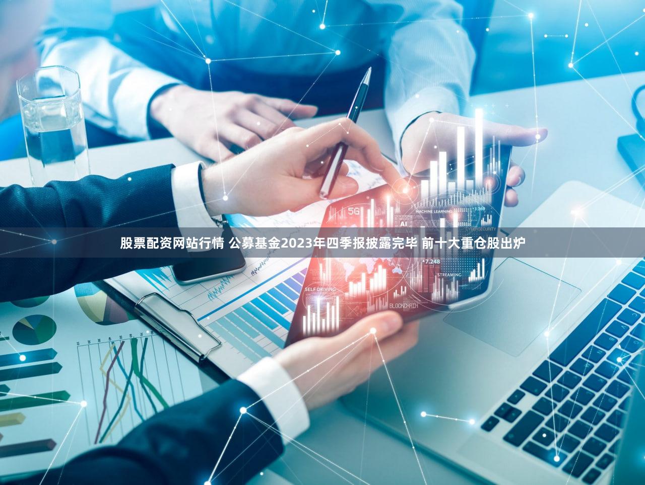 股票配资网站行情 公募基金2023年四季报披露完毕 前十大重仓股出炉