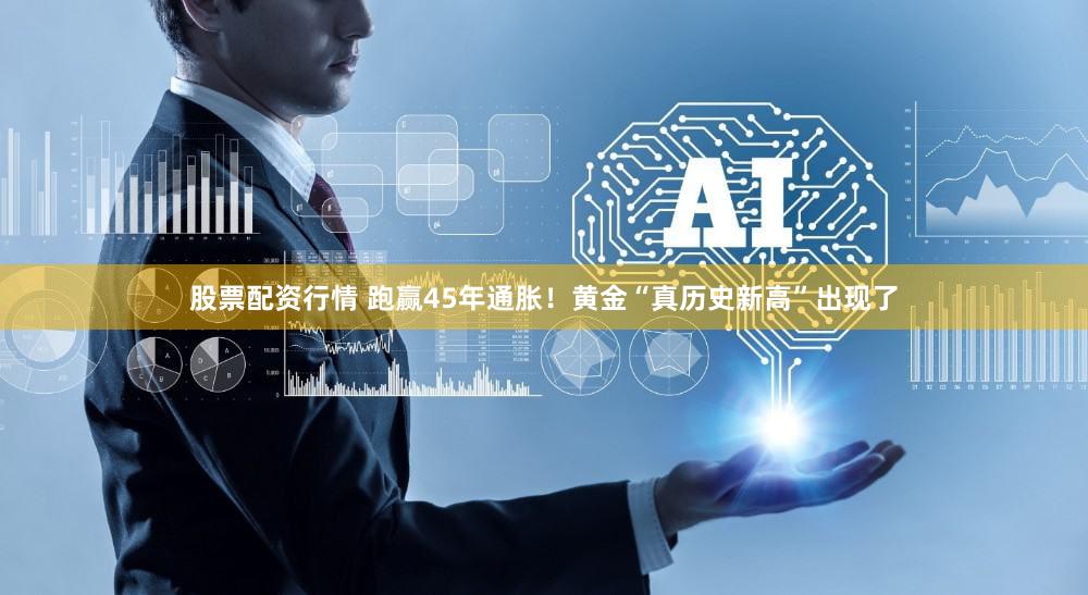 股票配资行情 跑赢45年通胀！黄金“真历史新高”出现了