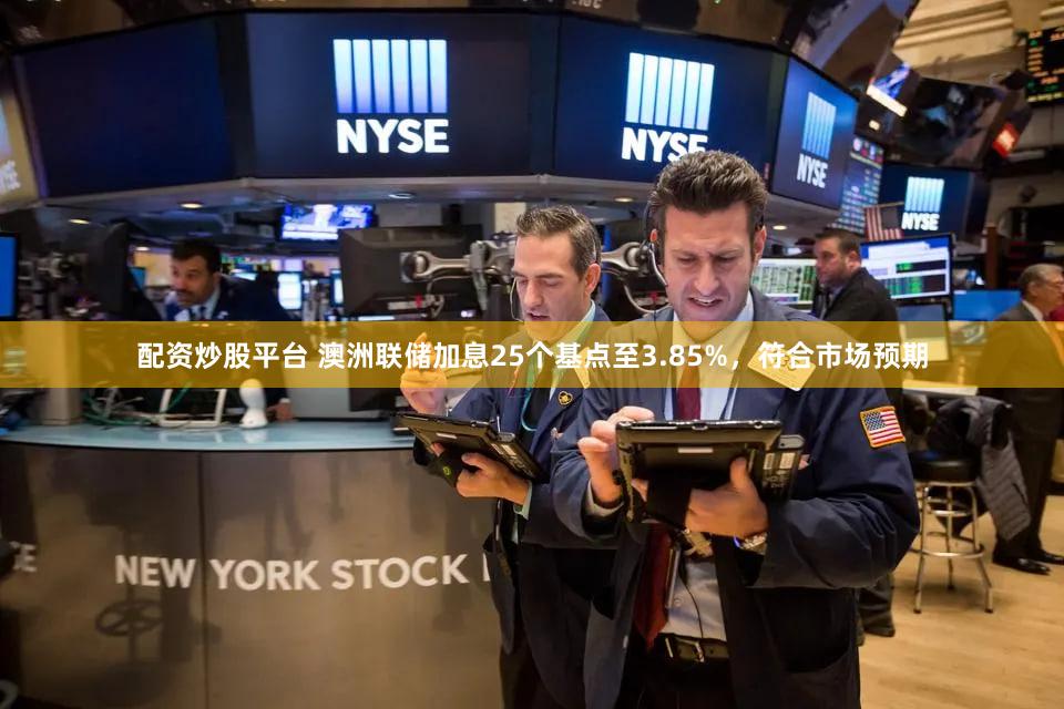 配资炒股平台 澳洲联储加息25个基点至3.85%，符合市场预期
