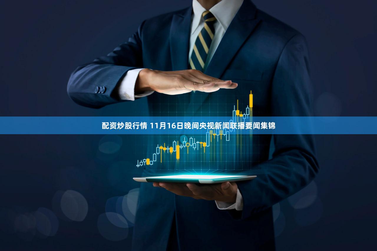 配资炒股行情 11月16日晚间央视新闻联播要闻集锦