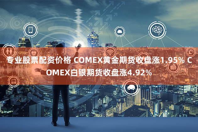 专业股票配资价格 COMEX黄金期货收盘涨1.95% COMEX白银期货收盘涨4.92%