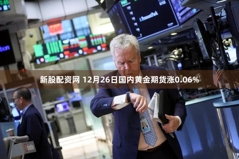 新股配资网 12月26日国内黄金期货涨0.06%