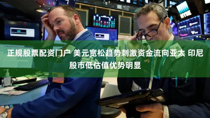 正规股票配资门户 美元宽松趋势刺激资金流向亚太 印尼股市低估值优势明显