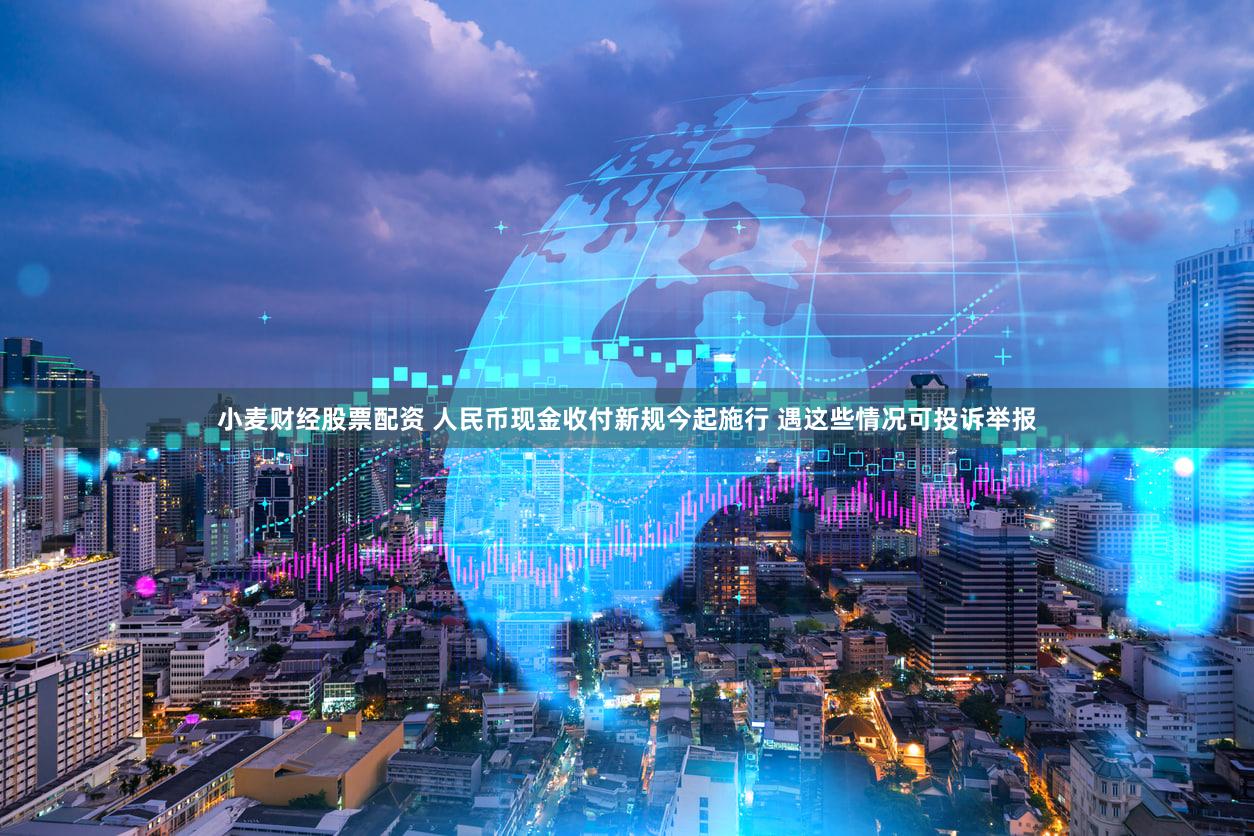 小麦财经股票配资 人民币现金收付新规今起施行 遇这些情况可投诉举报