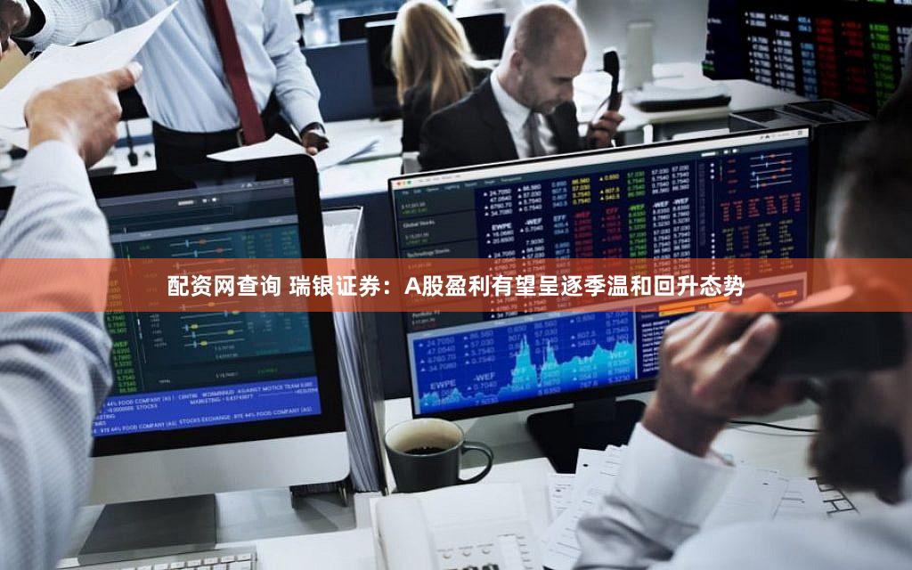 配资网查询 瑞银证券：A股盈利有望呈逐季温和回升态势