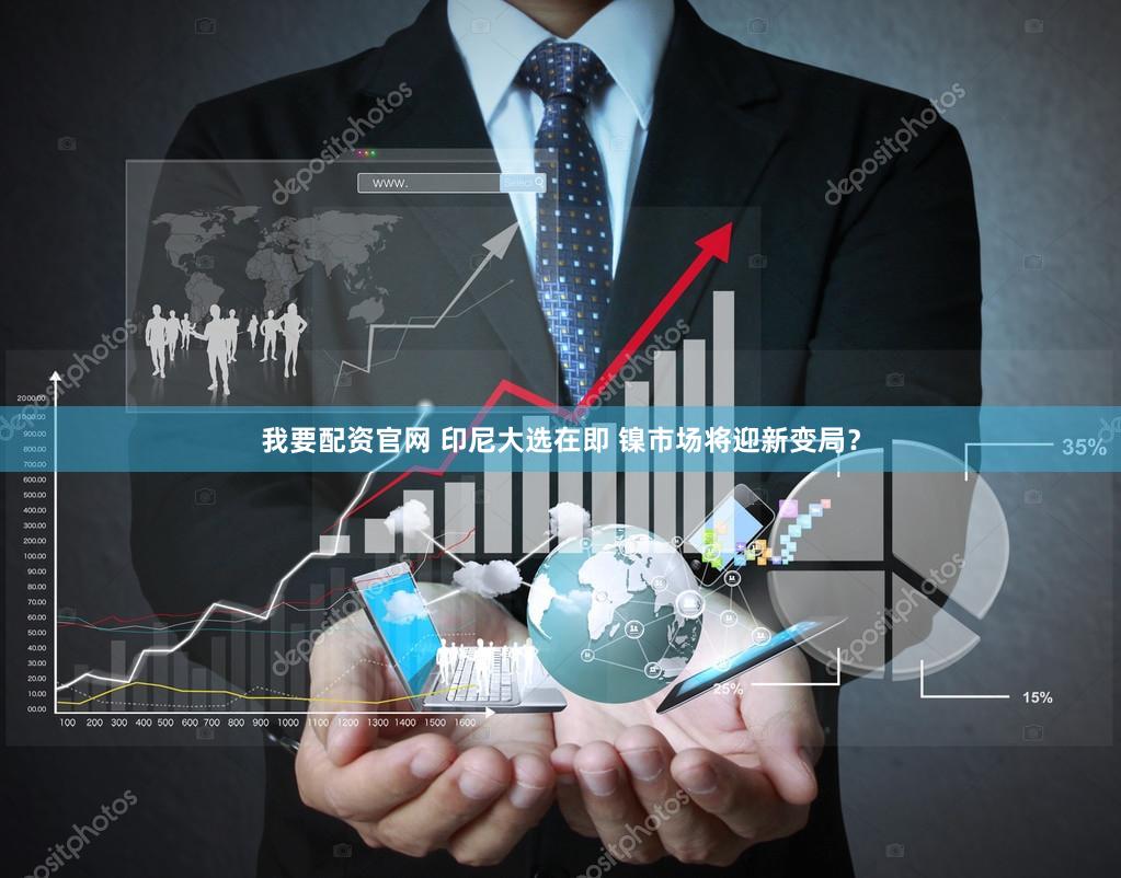 我要配资官网 印尼大选在即 镍市场将迎新变局？