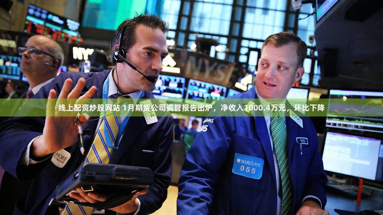 线上配资炒股网站 1月期货公司资管报告出炉，净收入1000.4万元，环比下降
