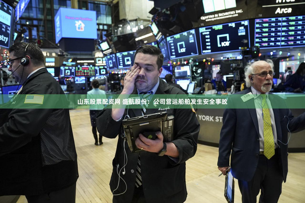 山东股票配资网 盛航股份：公司营运船舶发生安全事故
