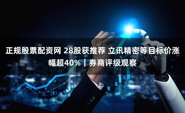 正规股票配资网 28股获推荐 立讯精密等目标价涨幅超40%｜券商评级观察
