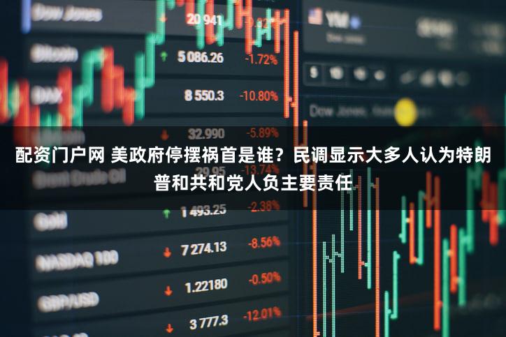 配资门户网 美政府停摆祸首是谁？民调显示大多人认为特朗普和共和党人负主要责任