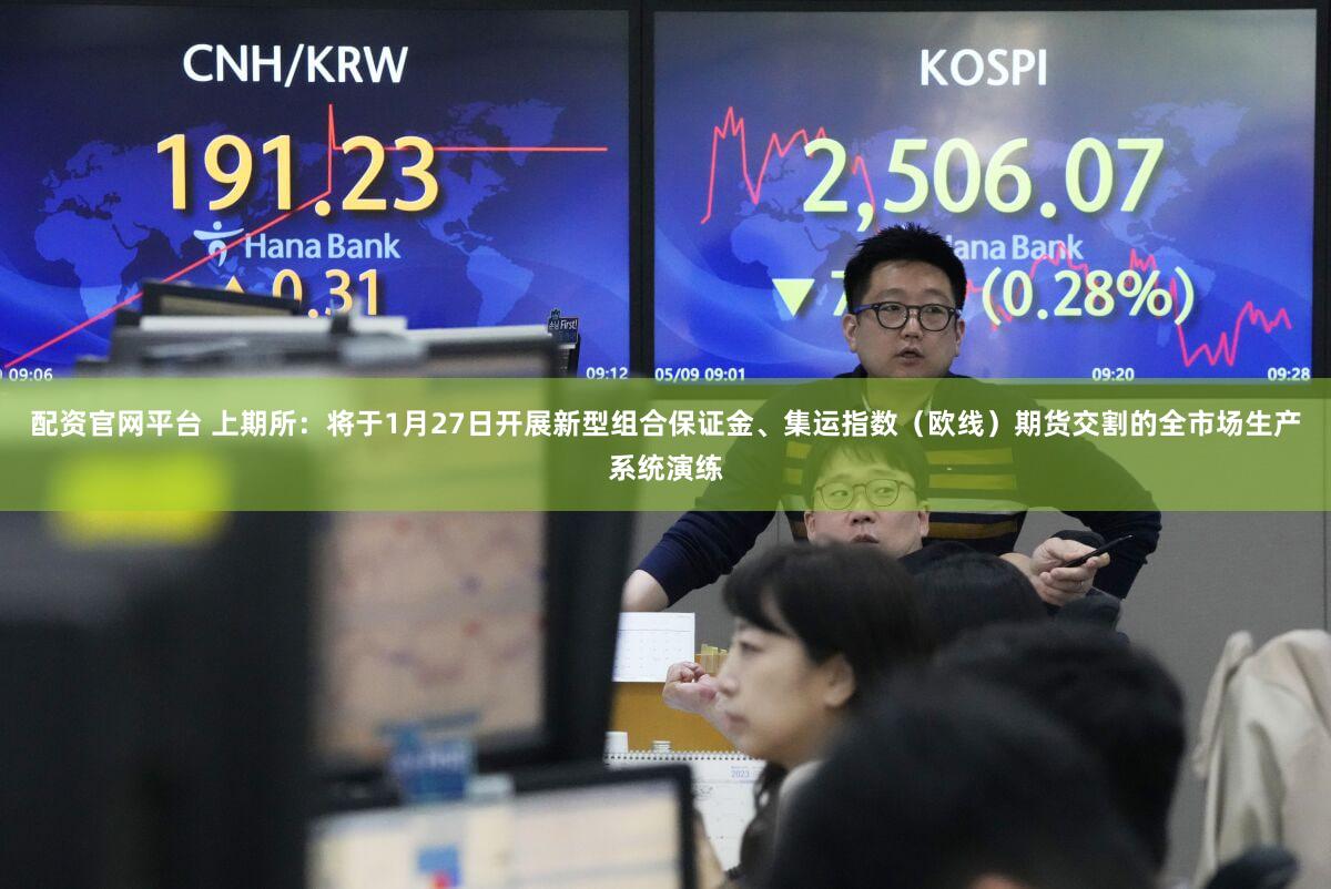 配资官网平台 上期所：将于1月27日开展新型组合保证金、集运指数（欧线）期货交割的全市场生产系统演练