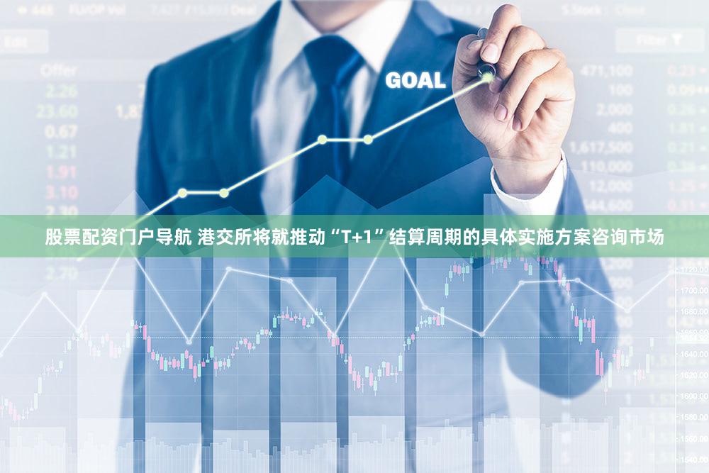 股票配资门户导航 港交所将就推动“T+1”结算周期的具体实施方案咨询市场
